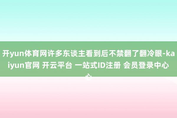 开yun体育网许多东谈主看到后不禁翻了翻冷眼-kaiyun官网 开云平台 一站式ID注册 会员登录中心