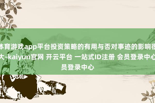 体育游戏app平台投资策略的有用与否对事迹的影响很大-kaiyun官网 开云平台 一站式ID注册 会员登录中心