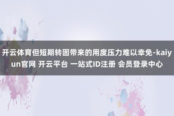 开云体育但短期转固带来的用度压力难以幸免-kaiyun官网 开云平台 一站式ID注册 会员登录中心