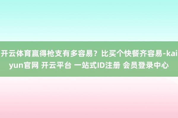 开云体育赢得枪支有多容易?比买个快餐齐容易-kaiyun官网 开云平台 一站式ID注册 会员登录中心