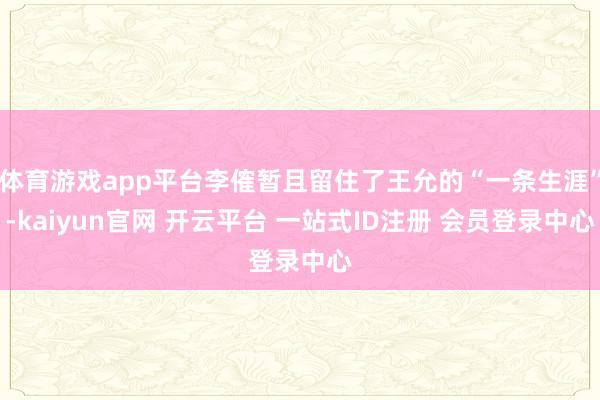 体育游戏app平台李傕暂且留住了王允的“一条生涯”-kaiyun官网 开云平台 一站式ID注册 会员登录中心