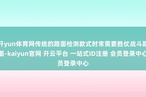 开yun体育网传统的路面检测款式时常需要胜仗战斗路面-kaiyun官网 开云平台 一站式ID注册 会员登录中心