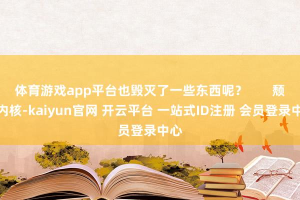 体育游戏app平台也毁灭了一些东西呢？       颓丧内核-kaiyun官网 开云平台 一站式ID注册 会员登录中心