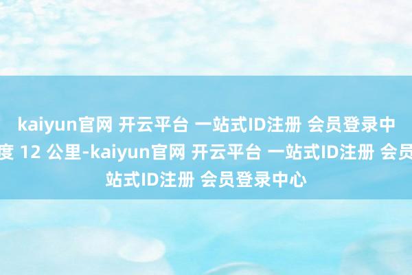 kaiyun官网 开云平台 一站式ID注册 会员登录中心震源深度 12 公里-kaiyun官网 开云平台 一站式ID注册 会员登录中心