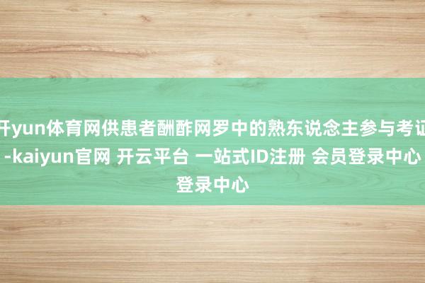 开yun体育网供患者酬酢网罗中的熟东说念主参与考证-kaiyun官网 开云平台 一站式ID注册 会员登录中心