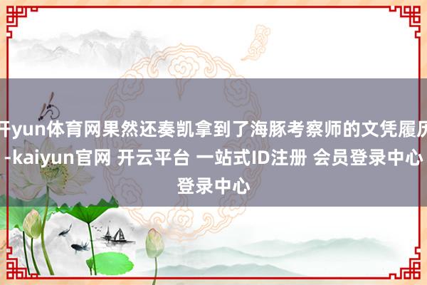 开yun体育网果然还奏凯拿到了海豚考察师的文凭履历-kaiyun官网 开云平台 一站式ID注册 会员登录中心