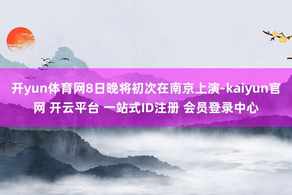 开yun体育网8日晚将初次在南京上演-kaiyun官网 开云平台 一站式ID注册 会员登录中心