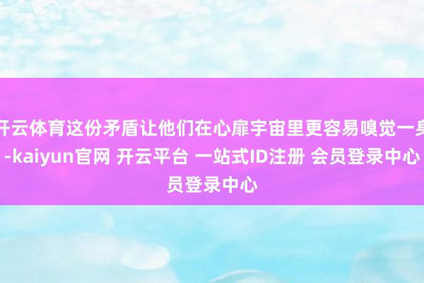 开云体育这份矛盾让他们在心扉宇宙里更容易嗅觉一身-kaiyun官网 开云平台 一站式ID注册 会员登录中心