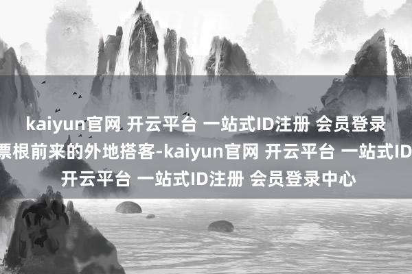 kaiyun官网 开云平台 一站式ID注册 会员登录中心他们即是拿着票根前来的外地搭客-kaiyun官网 开云平台 一站式ID注册 会员登录中心