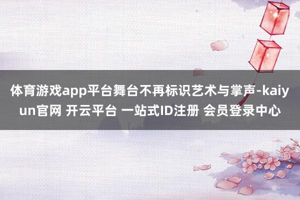 体育游戏app平台舞台不再标识艺术与掌声-kaiyun官网 开云平台 一站式ID注册 会员登录中心