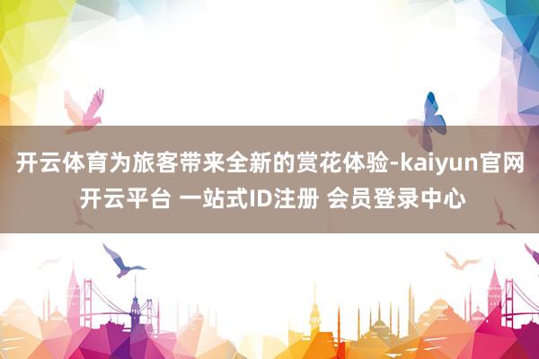 开云体育为旅客带来全新的赏花体验-kaiyun官网 开云平台 一站式ID注册 会员登录中心