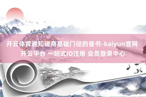 开云体育通知磋商基础门径的音书-kaiyun官网 开云平台 一站式ID注册 会员登录中心
