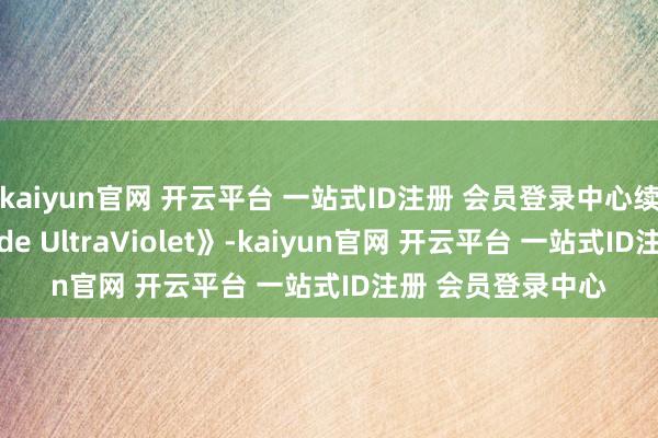 kaiyun官网 开云平台 一站式ID注册 会员登录中心续作将定名为《Code UltraViolet》-kaiyun官网 开云平台 一站式ID注册 会员登录中心