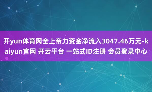 开yun体育网全上帝力资金净流入3047.46万元-kaiyun官网 开云平台 一站式ID注册 会员登录中心