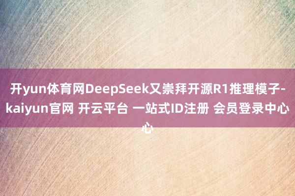 开yun体育网DeepSeek又崇拜开源R1推理模子-kaiyun官网 开云平台 一站式ID注册 会员登录中心
