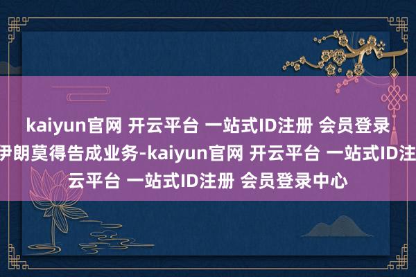 kaiyun官网 开云平台 一站式ID注册 会员登录中心现在公司在伊朗莫得告成业务-kaiyun官网 开云平台 一站式ID注册 会员登录中心