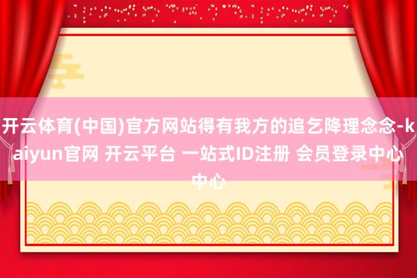 开云体育(中国)官方网站得有我方的追乞降理念念-kaiyun官网 开云平台 一站式ID注册 会员登录中心