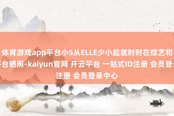 体育游戏app平台小S从ELLE少小起就时时在综艺和酬酢平台晒照-kaiyun官网 开云平台 一站式ID注册 会员登录中心