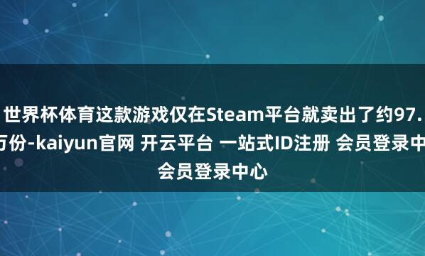 世界杯体育这款游戏仅在Steam平台就卖出了约97.7万份-kaiyun官网 开云平台 一站式ID注册 会员登录中心