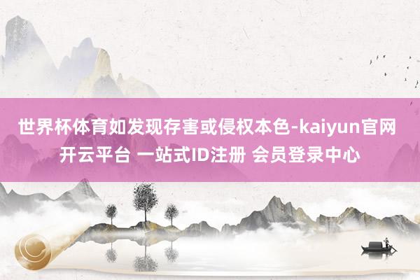 世界杯体育如发现存害或侵权本色-kaiyun官网 开云平台 一站式ID注册 会员登录中心