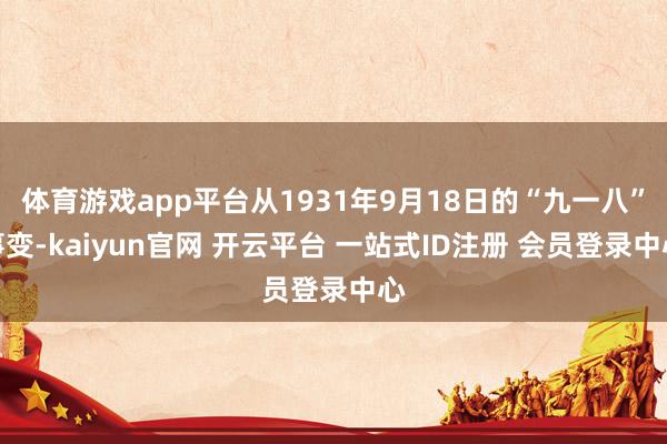 体育游戏app平台从1931年9月18日的“九一八”事变-kaiyun官网 开云平台 一站式ID注册 会员登录中心