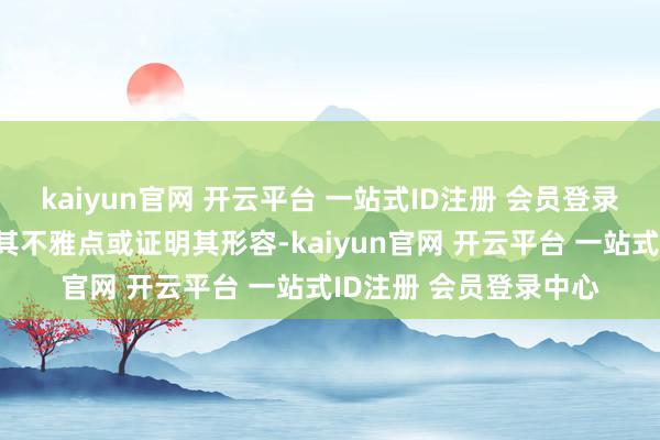 kaiyun官网 开云平台 一站式ID注册 会员登录中心并不料味着赞同其不雅点或证明其形容-kaiyun官网 开云平台 一站式ID注册 会员登录中心