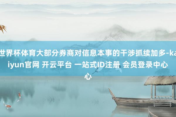世界杯体育大部分券商对信息本事的干涉抓续加多-kaiyun官网 开云平台 一站式ID注册 会员登录中心