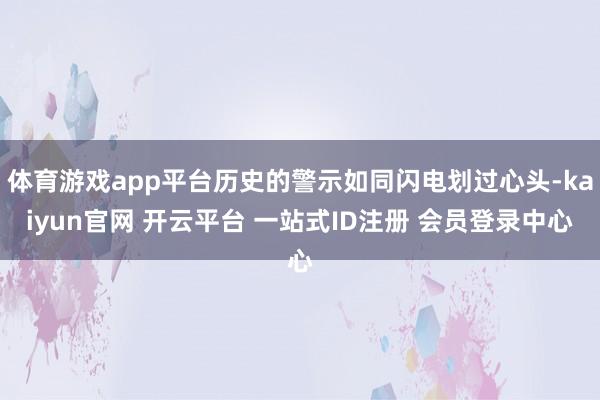 体育游戏app平台历史的警示如同闪电划过心头-kaiyun官网 开云平台 一站式ID注册 会员登录中心