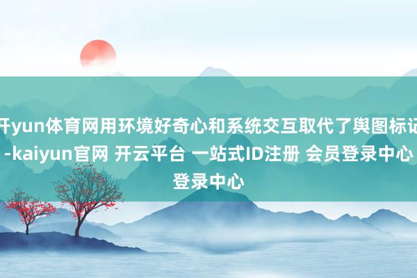 开yun体育网用环境好奇心和系统交互取代了舆图标记-kaiyun官网 开云平台 一站式ID注册 会员登录中心
