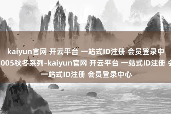 kaiyun官网 开云平台 一站式ID注册 会员登录中心来自品牌2005秋冬系列-kaiyun官网 开云平台 一站式ID注册 会员登录中心