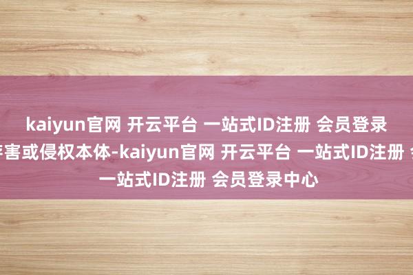 kaiyun官网 开云平台 一站式ID注册 会员登录中心如发现存害或侵权本体-kaiyun官网 开云平台 一站式ID注册 会员登录中心