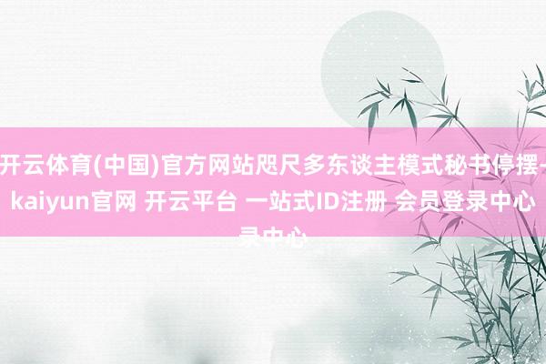 开云体育(中国)官方网站咫尺多东谈主模式秘书停摆-kaiyun官网 开云平台 一站式ID注册 会员登录中心