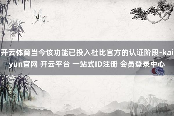 开云体育当今该功能已投入杜比官方的认证阶段-kaiyun官网 开云平台 一站式ID注册 会员登录中心