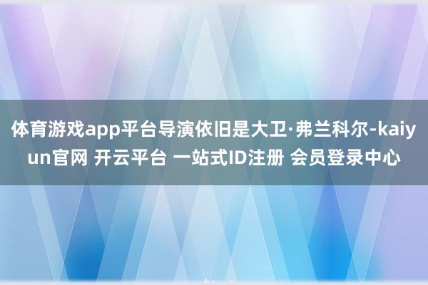 体育游戏app平台导演依旧是大卫·弗兰科尔-kaiyun官网 开云平台 一站式ID注册 会员登录中心