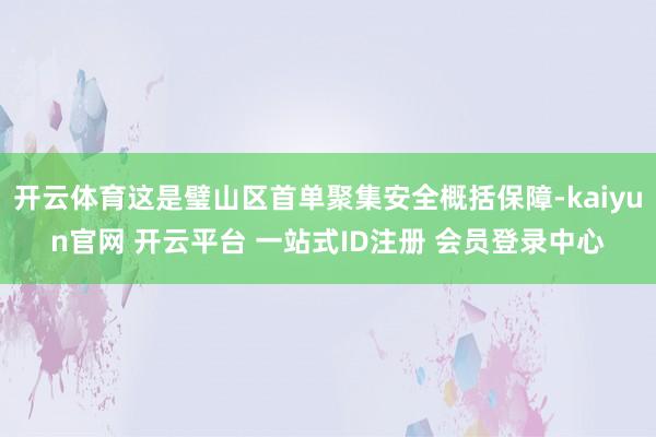 开云体育这是璧山区首单聚集安全概括保障-kaiyun官网 开云平台 一站式ID注册 会员登录中心