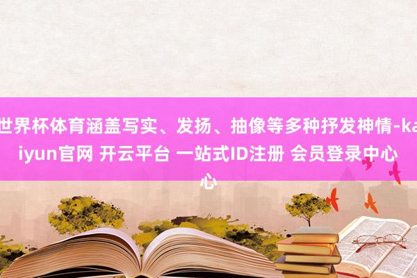 世界杯体育涵盖写实、发扬、抽像等多种抒发神情-kaiyun官网 开云平台 一站式ID注册 会员登录中心
