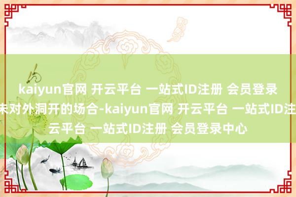 kaiyun官网 开云平台 一站式ID注册 会员登录中心大略洞开从未对外洞开的场合-kaiyun官网 开云平台 一站式ID注册 会员登录中心