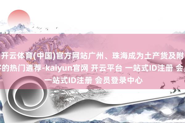 开云体育(中国)官方网站广州、珠海成为土产货及附进城市旅客的热门遴荐-kaiyun官网 开云平台 一站式ID注册 会员登录中心