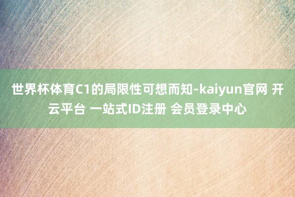 世界杯体育C1的局限性可想而知-kaiyun官网 开云平台 一站式ID注册 会员登录中心