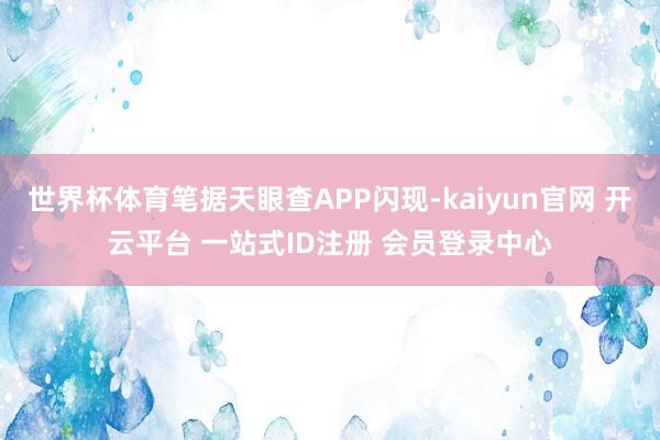 世界杯体育笔据天眼查APP闪现-kaiyun官网 开云平台 一站式ID注册 会员登录中心