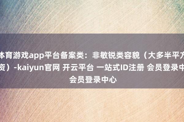 体育游戏app平台备案类：非敏锐类容貌（大多半平方投资）-kaiyun官网 开云平台 一站式ID注册 会员登录中心