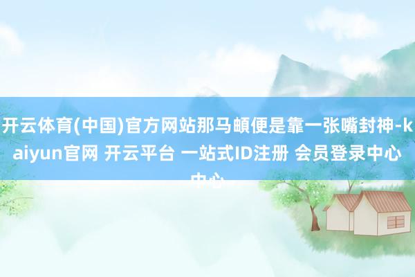 开云体育(中国)官方网站那马頔便是靠一张嘴封神-kaiyun官网 开云平台 一站式ID注册 会员登录中心