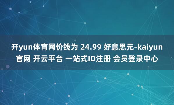 开yun体育网价钱为 24.99 好意思元-kaiyun官网 开云平台 一站式ID注册 会员登录中心
