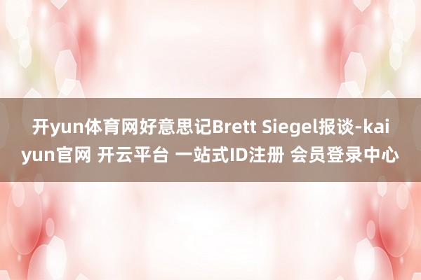 开yun体育网好意思记Brett Siegel报谈-kaiyun官网 开云平台 一站式ID注册 会员登录中心