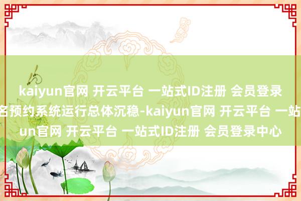 kaiyun官网 开云平台 一站式ID注册 会员登录中心灵隐飞来峰景区实名预约系统运行总体沉稳-kaiyun官网 开云平台 一站式ID注册 会员登录中心