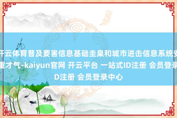 开云体育普及要害信息基础圭臬和城市进击信息系统安全持重才气-kaiyun官网 开云平台 一站式ID注册 会员登录中心