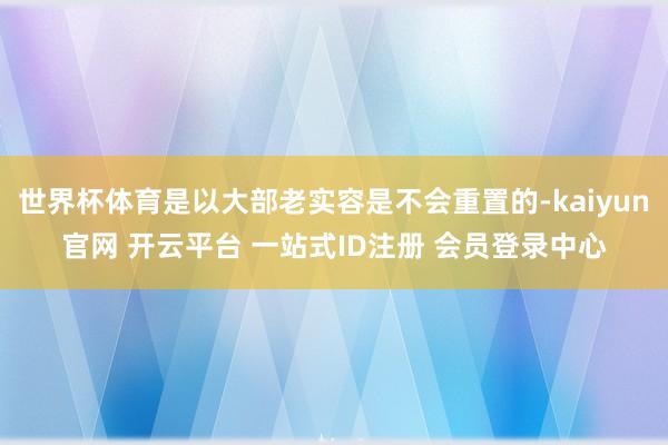 世界杯体育是以大部老实容是不会重置的-kaiyun官网 开云平台 一站式ID注册 会员登录中心
