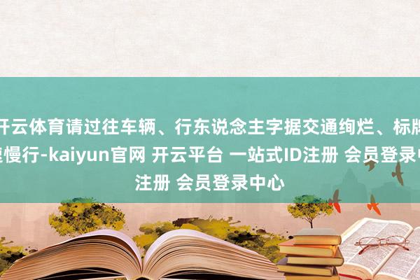 开云体育请过往车辆、行东说念主字据交通绚烂、标牌降速慢行-kaiyun官网 开云平台 一站式ID注册 会员登录中心