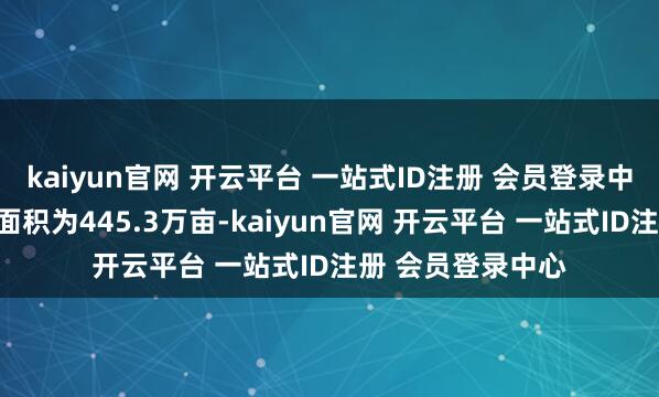 kaiyun官网 开云平台 一站式ID注册 会员登录中心内地棉花实播面积为445.3万亩-kaiyun官网 开云平台 一站式ID注册 会员登录中心