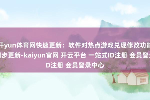 开yun体育网快速更新：软件对热点游戏兑现修改功能实时同步更新-kaiyun官网 开云平台 一站式ID注册 会员登录中心
